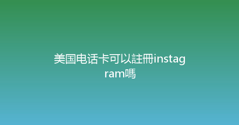 美国电话卡可以註冊instagram嗎 
