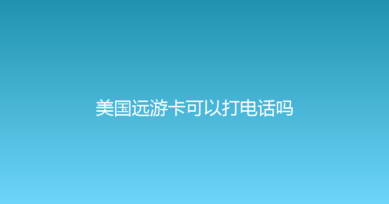 美国远游卡可以打电话吗 