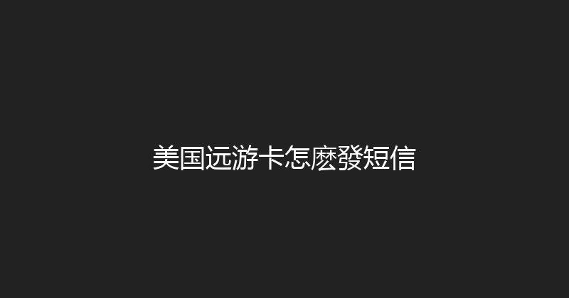 美国远游卡怎麽發短信 