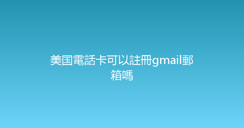 美国電話卡可以註冊gmail郵箱嗎 
