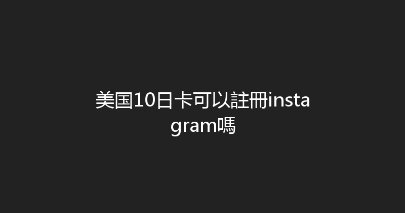 美国10日卡可以註冊instagram嗎 