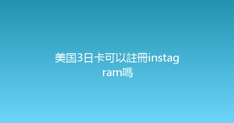 美国3日卡可以註冊instagram嗎 