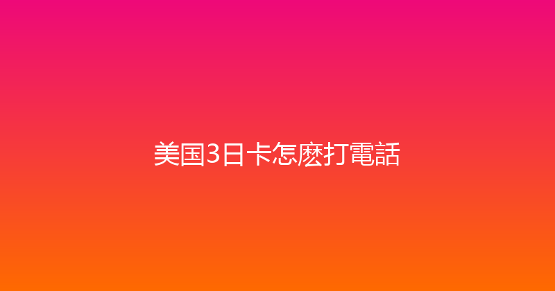 美国3日卡怎麽打電話 