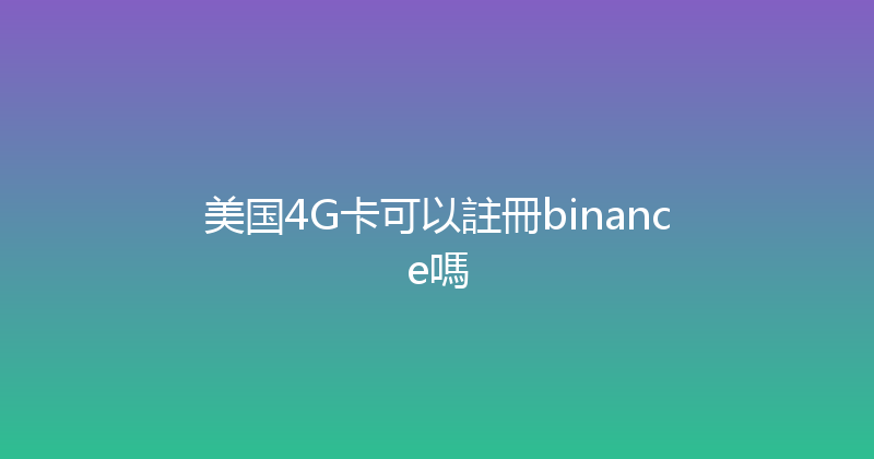 美国4G卡可以註冊binance嗎 
