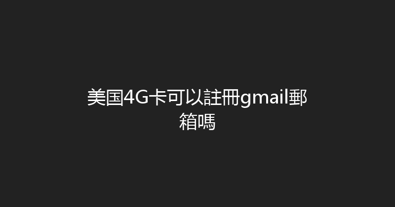 美国4G卡可以註冊gmail郵箱嗎 