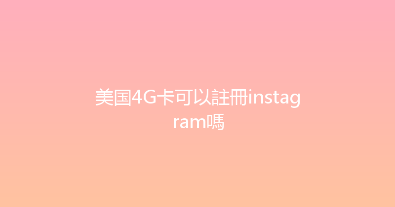 美国4G卡可以註冊instagram嗎 