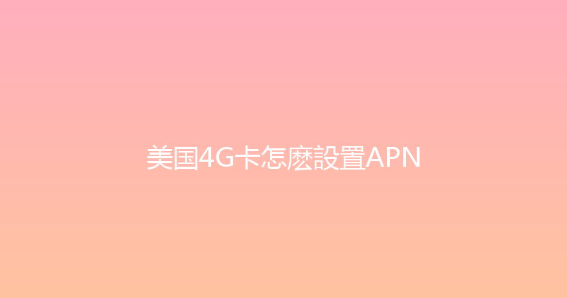 美国4G卡怎麽設置APN 