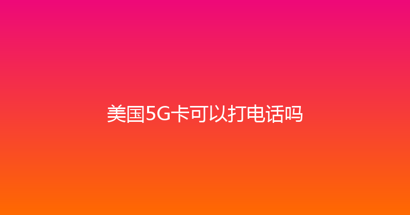 美国5G卡可以打电话吗 