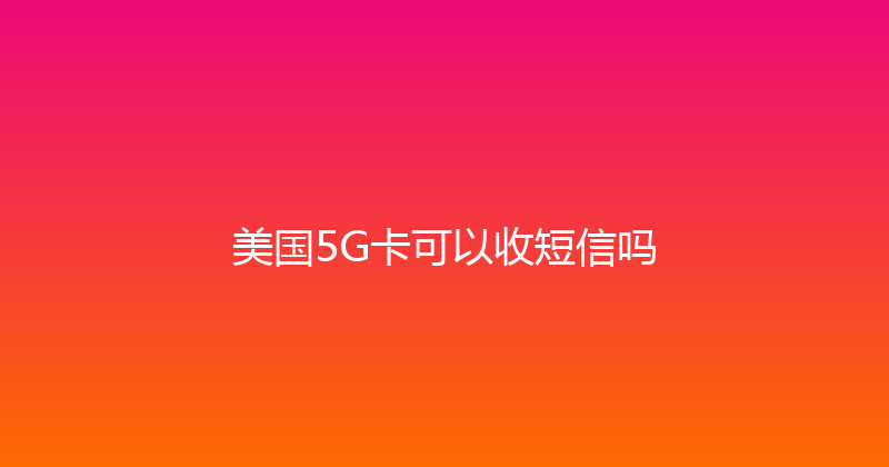 美国5G卡可以收短信吗 