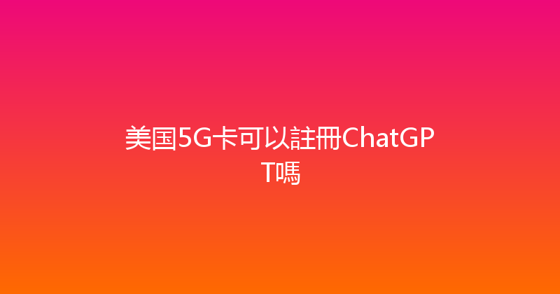 美国5G卡可以註冊ChatGPT嗎 