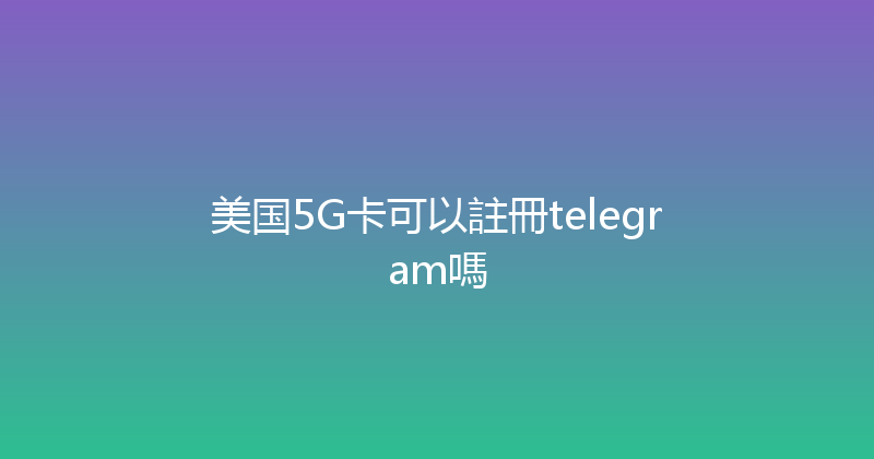 美国5G卡可以註冊telegram嗎 