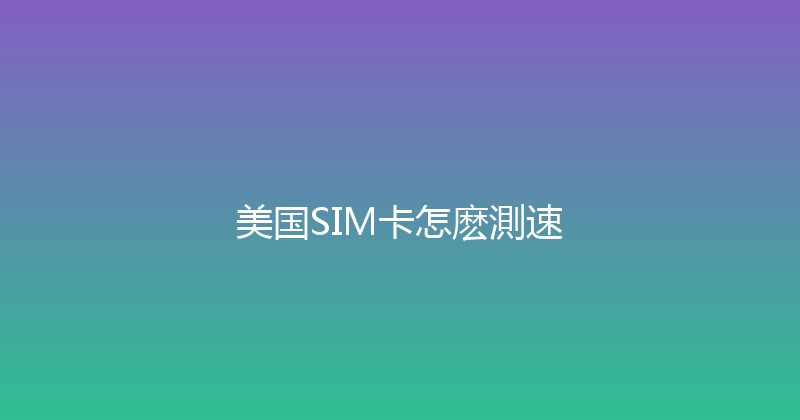 美国SIM卡怎麽測速 