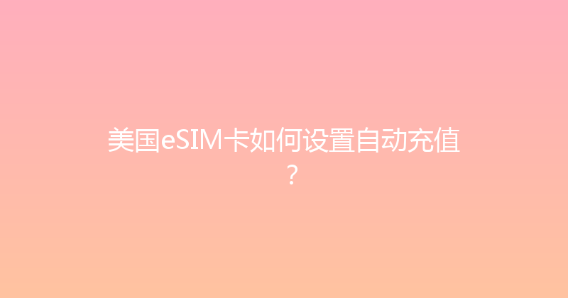 美国eSIM卡如何设置自动充值？ 