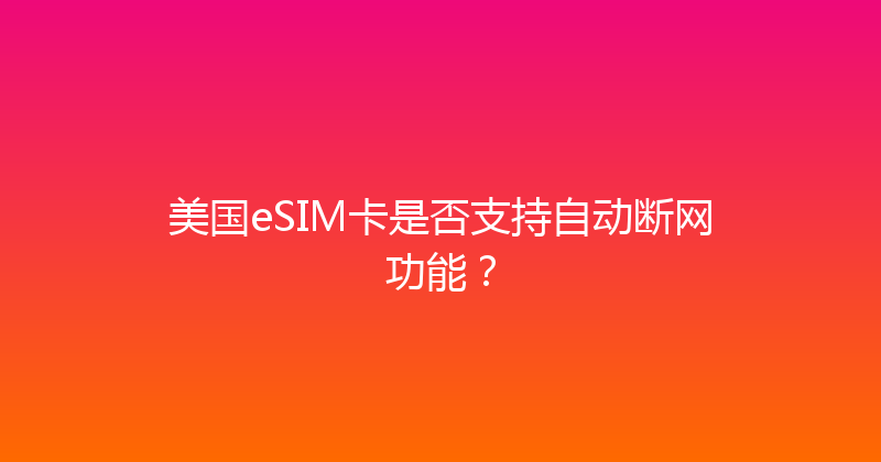 美国eSIM卡是否支持自动断网功能？ 