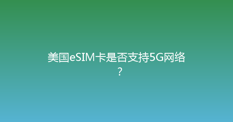 美国eSIM卡是否支持5G网络？ 
