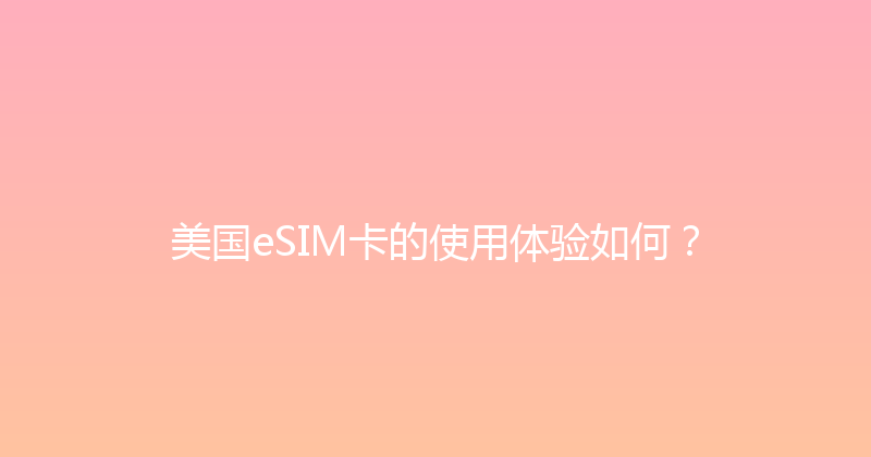 美国eSIM卡的使用体验如何？ 