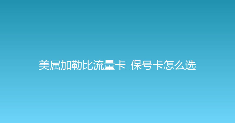 美属加勒比流量卡_保号卡怎么选 