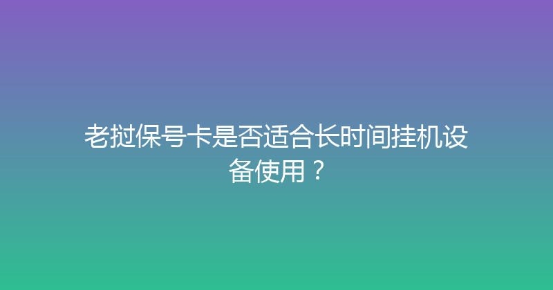 老挝保号卡是否适合长时间挂机设备使用？ 