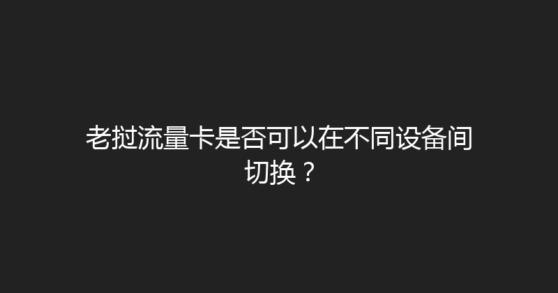 老挝流量卡是否可以在不同设备间切换？ 