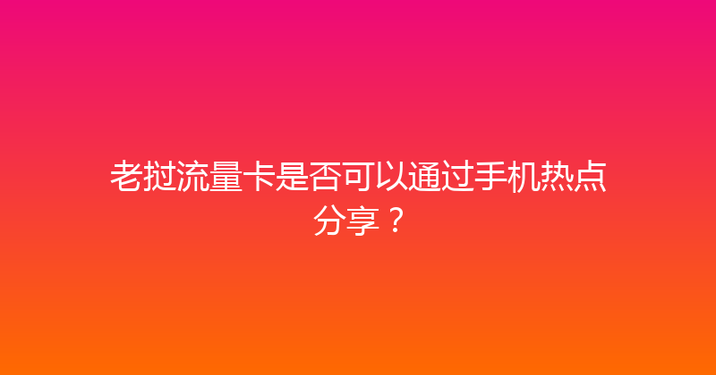 老挝流量卡是否可以通过手机热点分享？ 