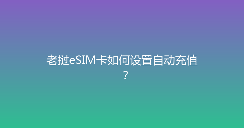 老挝eSIM卡如何设置自动充值？ 