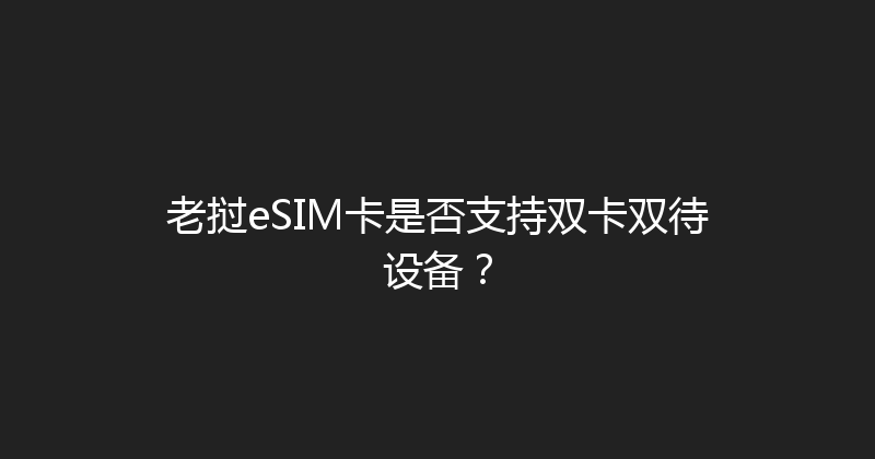 老挝eSIM卡是否支持双卡双待设备？ 