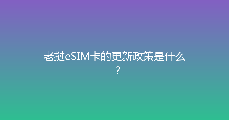 老挝eSIM卡的更新政策是什么？ 