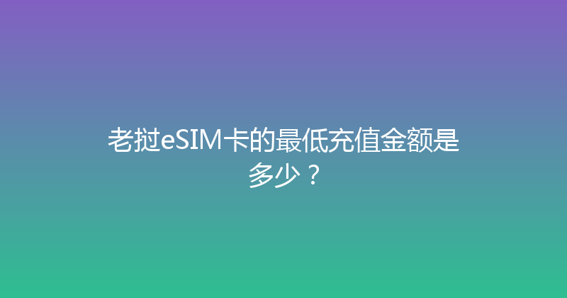 老挝eSIM卡的最低充值金额是多少？ 