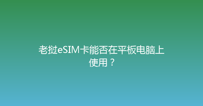 老挝eSIM卡能否在平板电脑上使用？ 