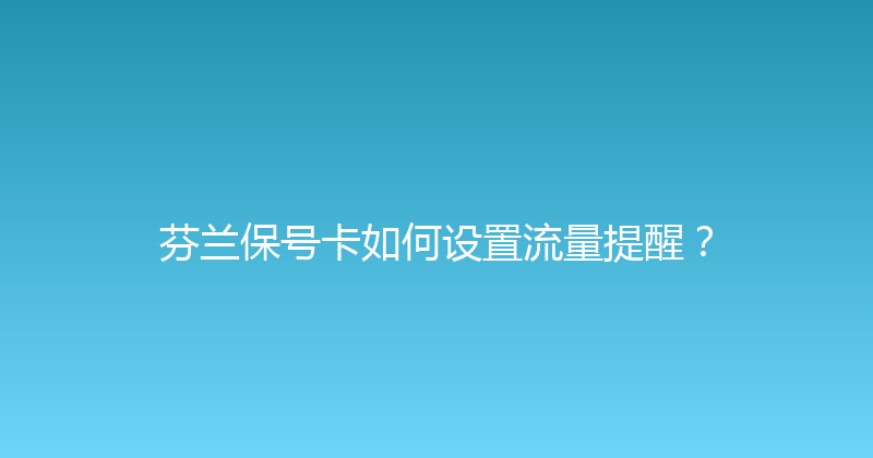 芬兰保号卡如何设置流量提醒？ 