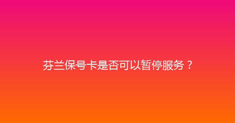 芬兰保号卡是否可以暂停服务？ 