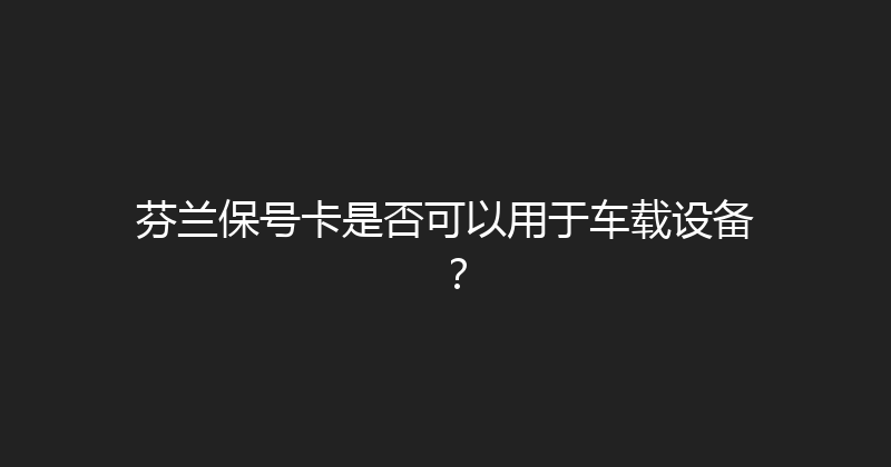 芬兰保号卡是否可以用于车载设备？ 