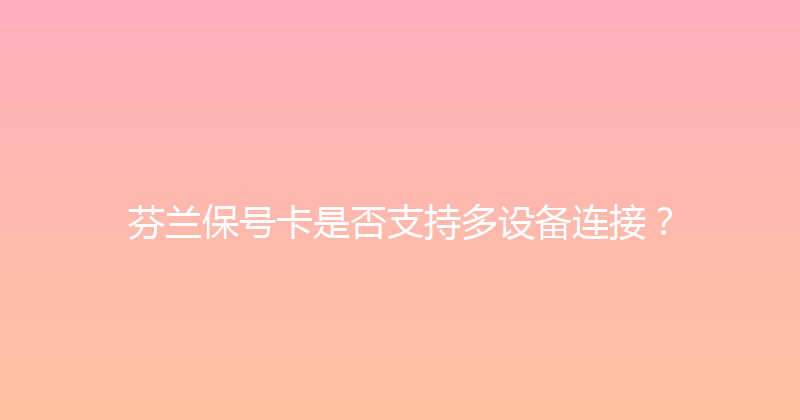 芬兰保号卡是否支持多设备连接？ 