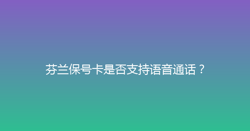 芬兰保号卡是否支持语音通话？ 
