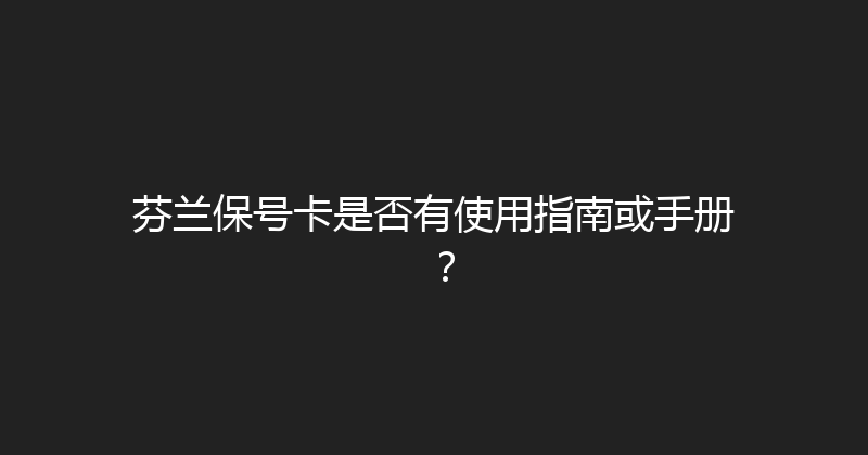 芬兰保号卡是否有使用指南或手册？ 