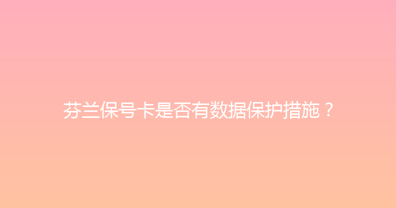 芬兰保号卡是否有数据保护措施？ 