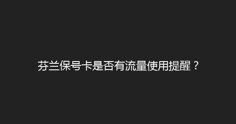 芬兰保号卡是否有流量使用提醒？ 