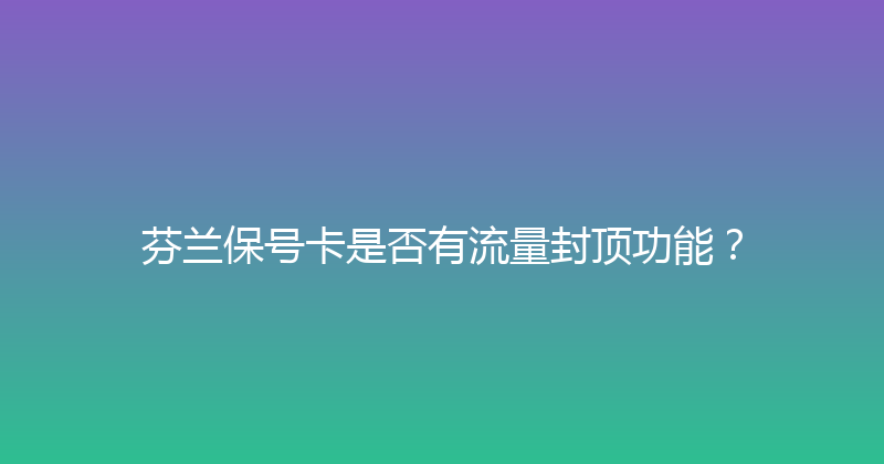 芬兰保号卡是否有流量封顶功能？ 