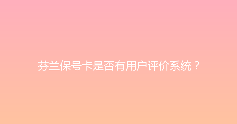 芬兰保号卡是否有用户评价系统？ 