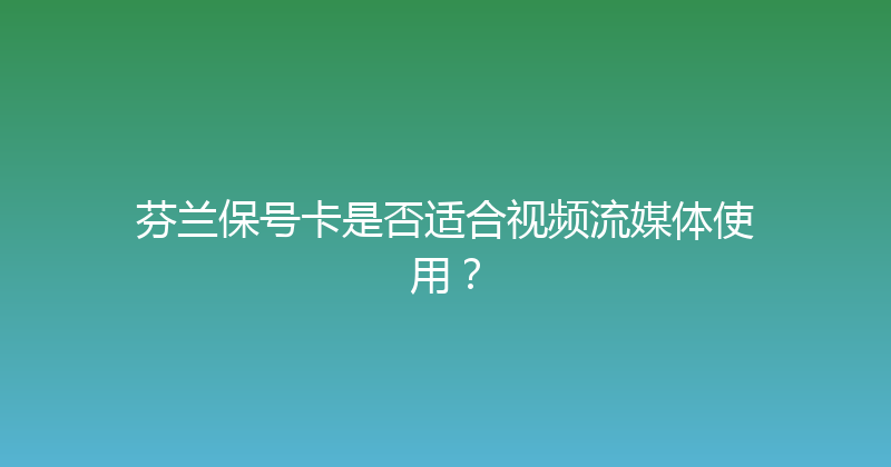 芬兰保号卡是否适合视频流媒体使用？ 