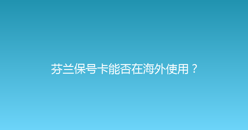 芬兰保号卡能否在海外使用？ 