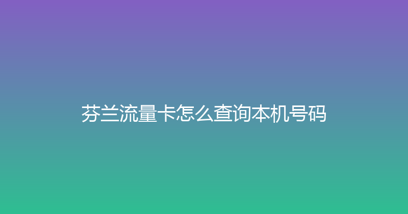 芬兰流量卡怎么查询本机号码 
