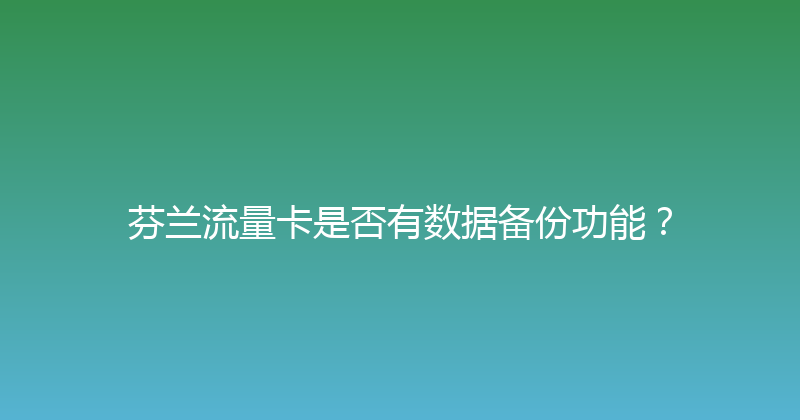 芬兰流量卡是否有数据备份功能？ 