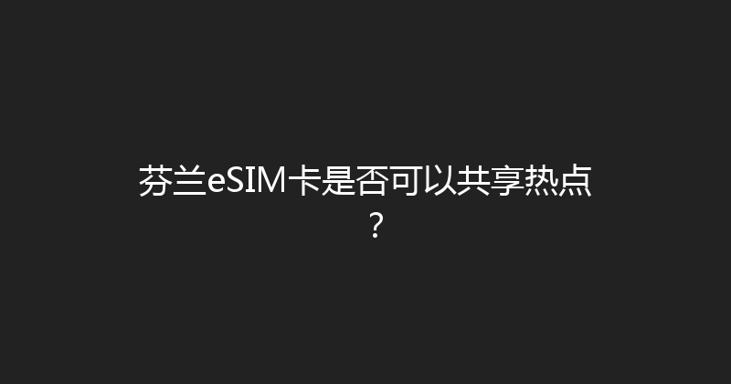 芬兰eSIM卡是否可以共享热点？ 