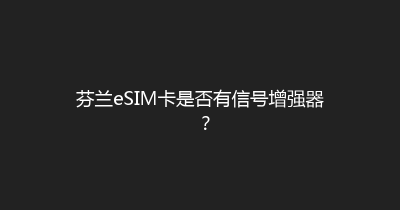 芬兰eSIM卡是否有信号增强器？ 
