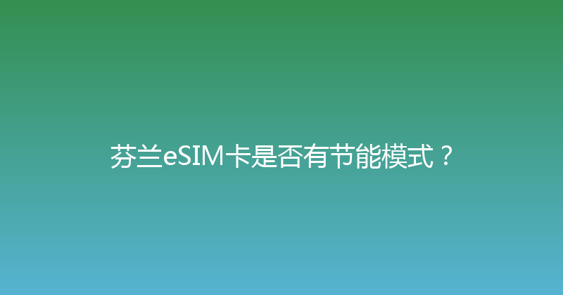 芬兰eSIM卡是否有节能模式？ 