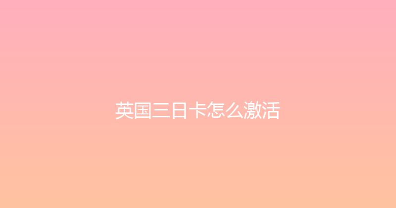 英国三日卡怎么激活 