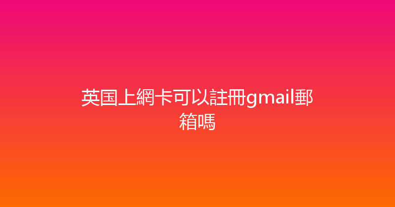 英国上網卡可以註冊gmail郵箱嗎 