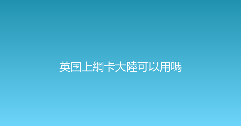 英国上網卡大陸可以用嗎 