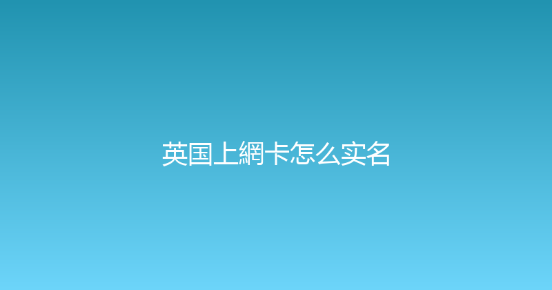 英国上網卡怎么实名 
